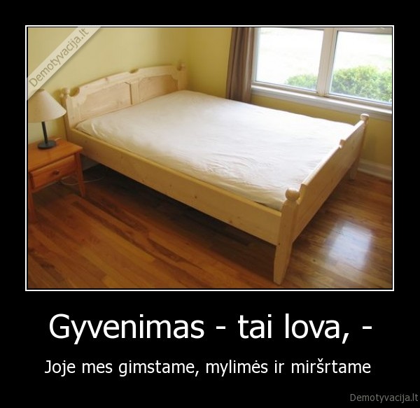 Gyvenimas - tai lova, -