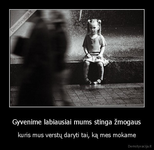 Gyvenime labiausiai mums stinga žmogaus