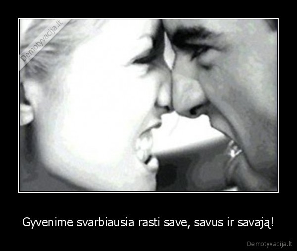 Gyvenime svarbiausia rasti save, savus ir savają!