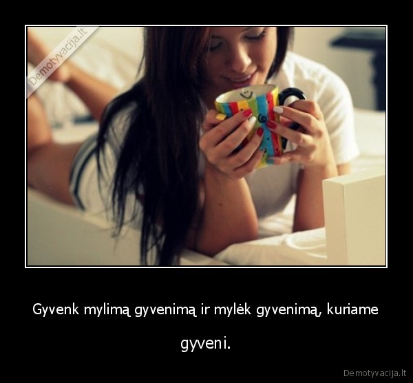 Gyvenk mylimą gyvenimą ir mylėk gyvenimą, kuriame