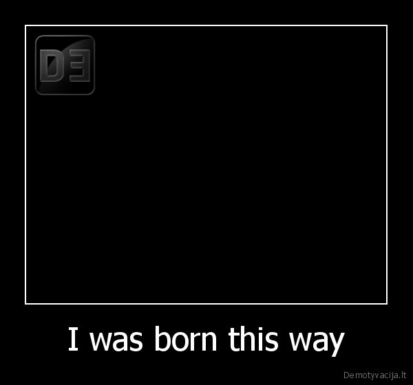 I was born this way