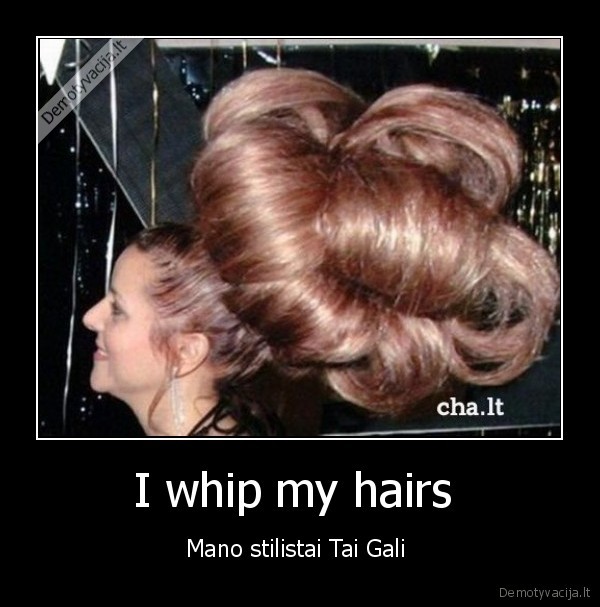 I whip my hairs 