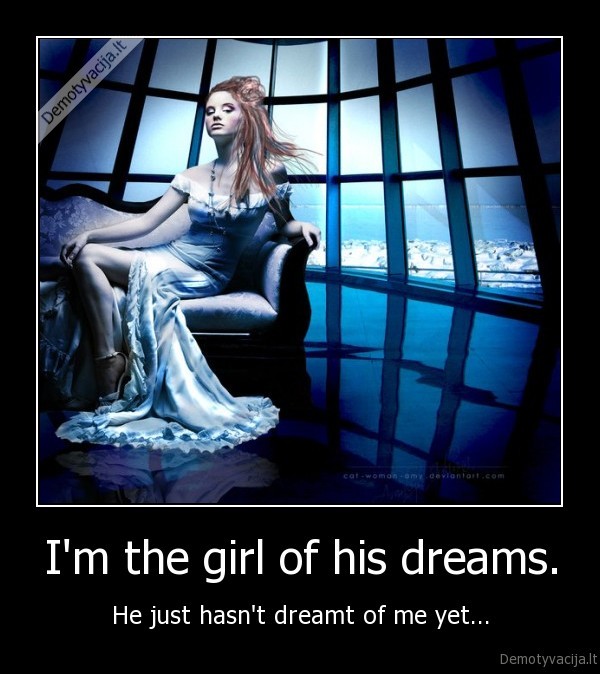 I'm the girl of his dreams.