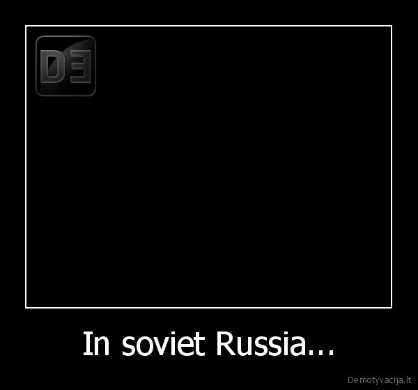 In soviet Russia...