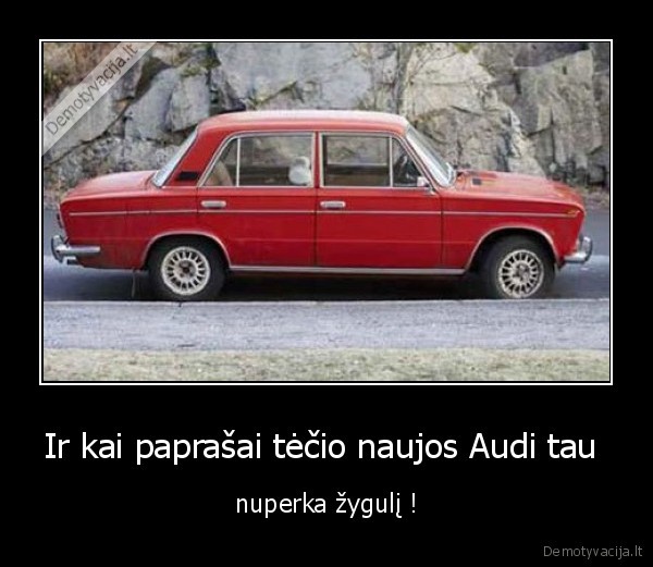 Ir kai paprašai tėčio naujos Audi tau 