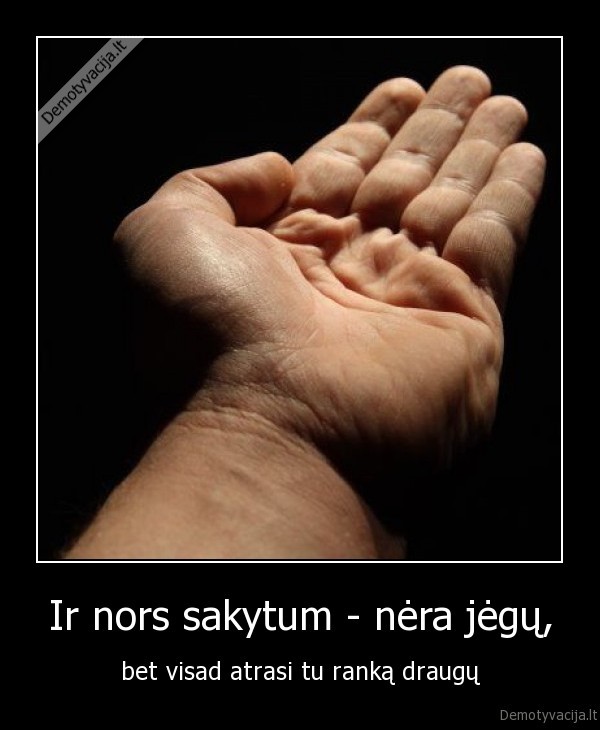 Ir nors sakytum - nėra jėgų,