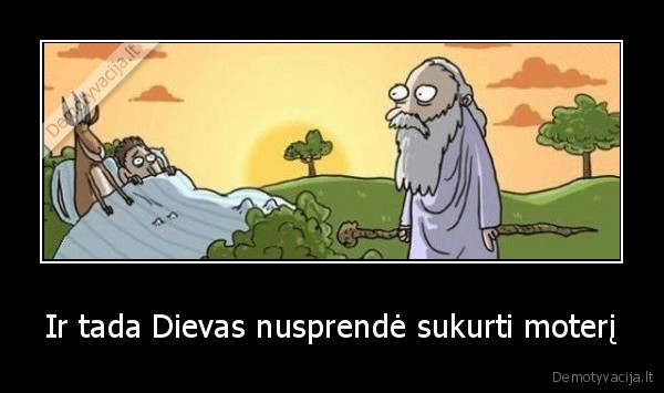 Ir tada Dievas nusprendė sukurti moterį