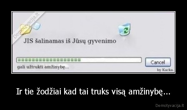 Ir tie žodžiai kad tai truks visą amžinybę...