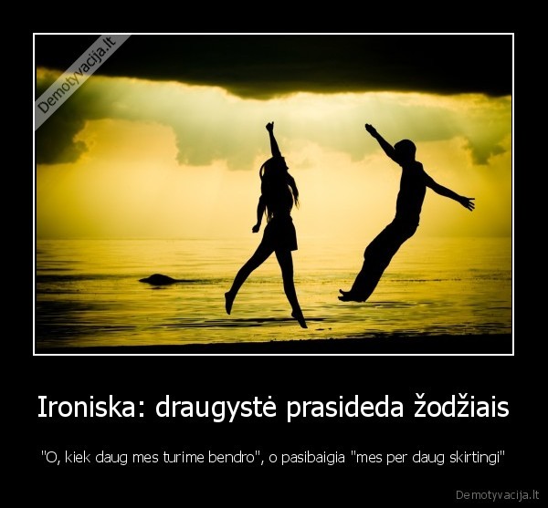 Ironiska: draugystė prasideda žodžiais