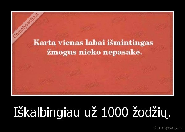 Iškalbingiau už 1000 žodžių.