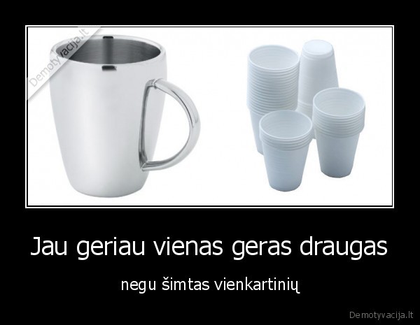 Jau geriau vienas geras draugas