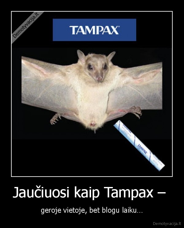 Jaučiuosi kaip Tampax – 