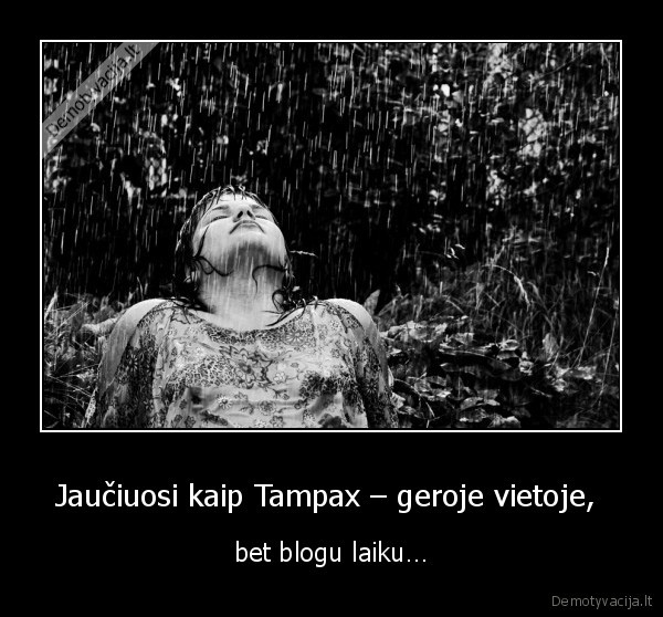 Jaučiuosi kaip Tampax – geroje vietoje, 