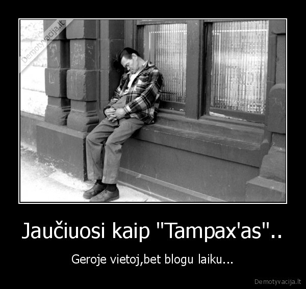 Jaučiuosi kaip &quot;Tampax'as&quot;..