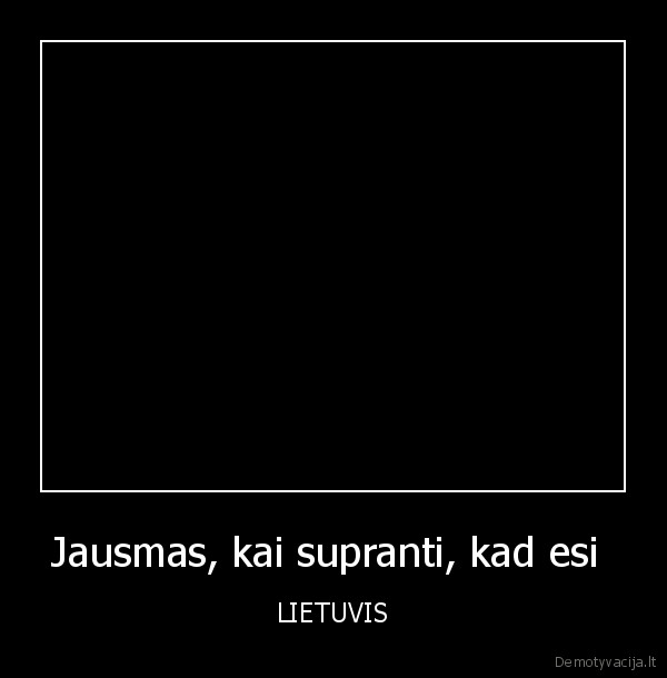 Jausmas, kai supranti, kad esi 