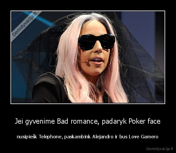 Jei gyvenime Bad romance, padaryk Poker face