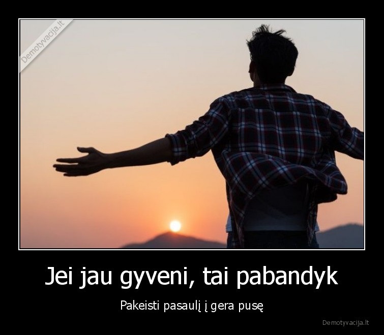 Jei jau gyveni, tai pabandyk