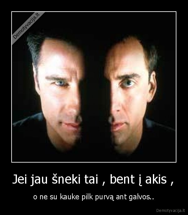 Jei jau šneki tai , bent į akis ,