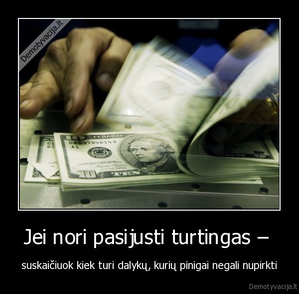 Jei nori pasijusti turtingas – 