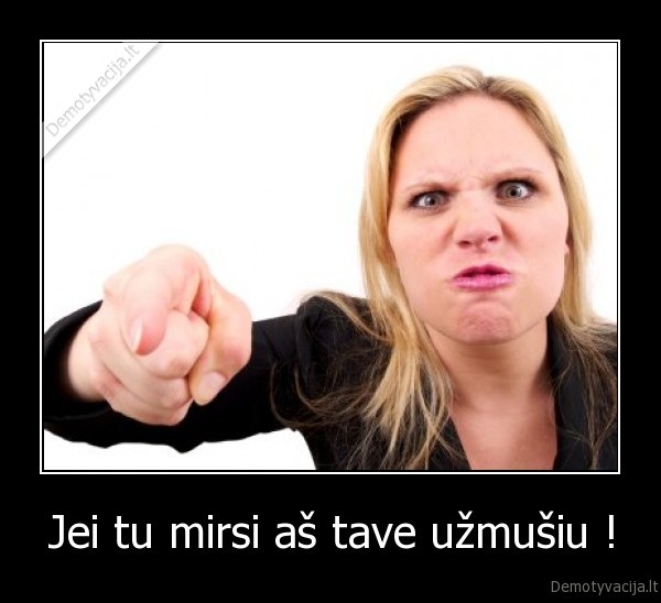 Jei tu mirsi aš tave užmušiu !