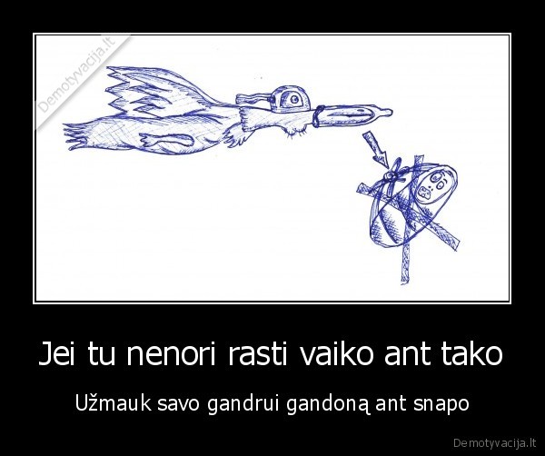 jei, tu, nenori, rasti, vaiko, ant, tako, uzmauk, savo, gandrui, gandona, ant, snapo