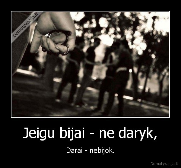 Jeigu bijai - ne daryk,