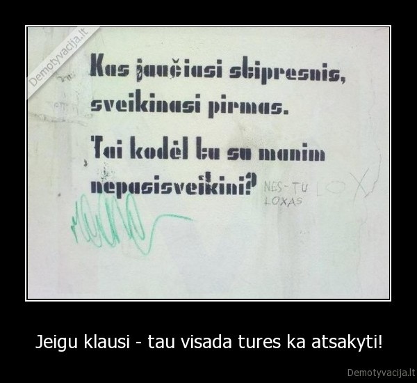 Jeigu klausi - tau visada tures ka atsakyti!