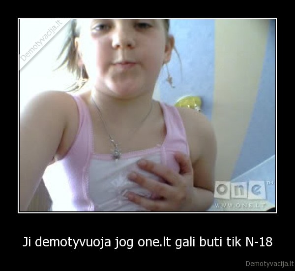 Ji demotyvuoja jog one.lt gali buti tik N-18