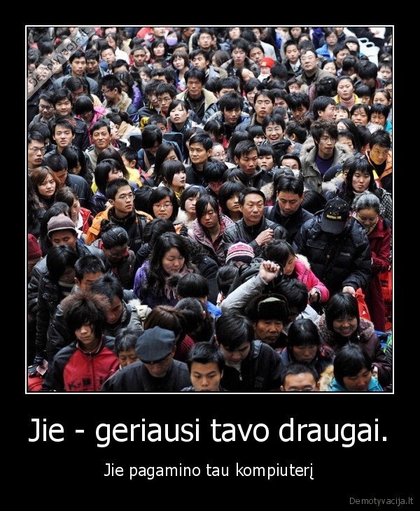 Jie - geriausi tavo draugai.