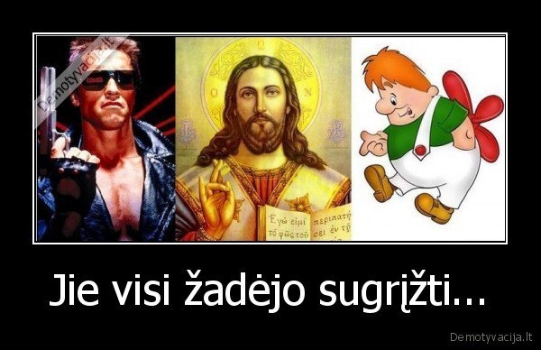 Jie visi žadėjo sugrįžti...