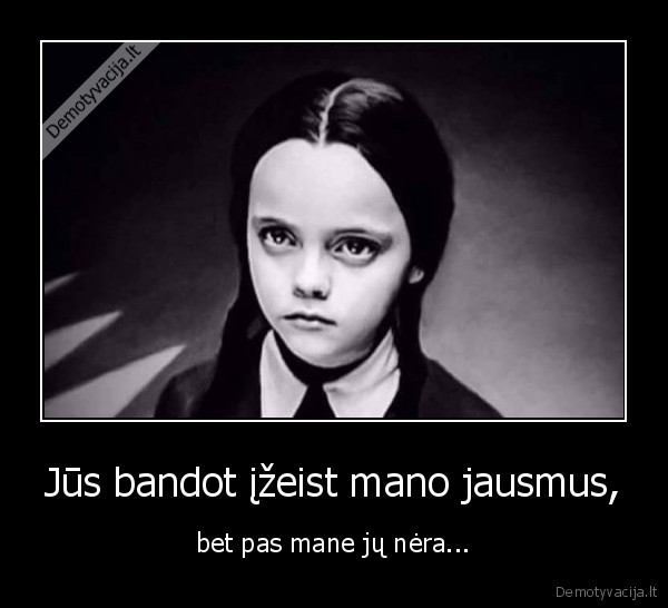 Jūs bandot įžeist mano jausmus,