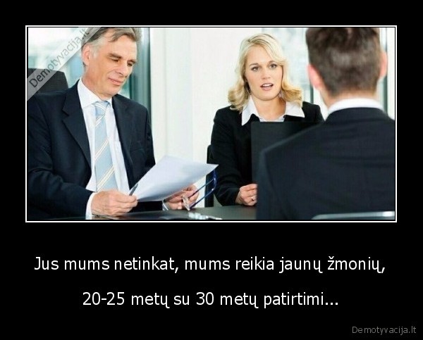 Jus mums netinkat, mums reikia jaunų žmonių,