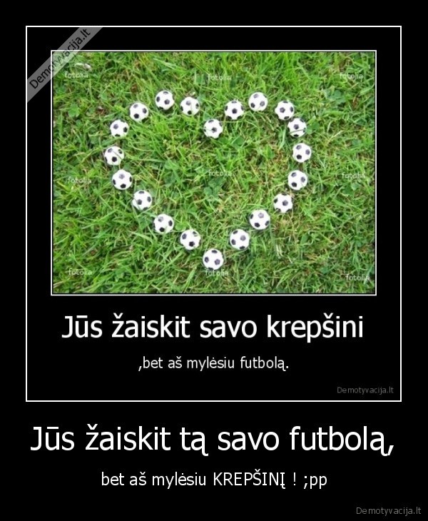 Jūs žaiskit tą savo futbolą,