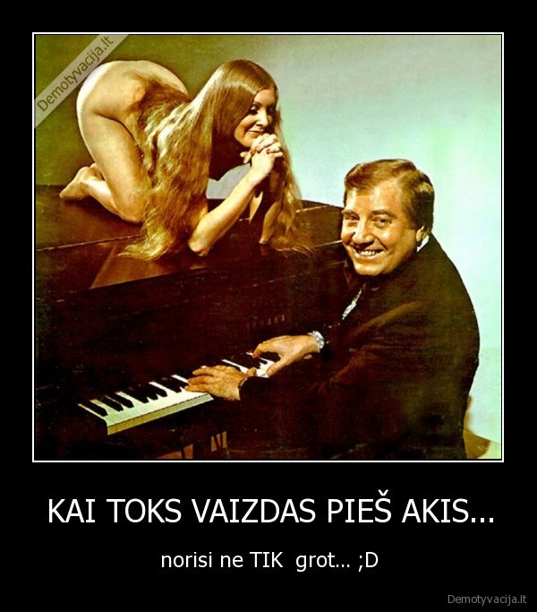 KAI TOKS VAIZDAS PIEŠ AKIS...