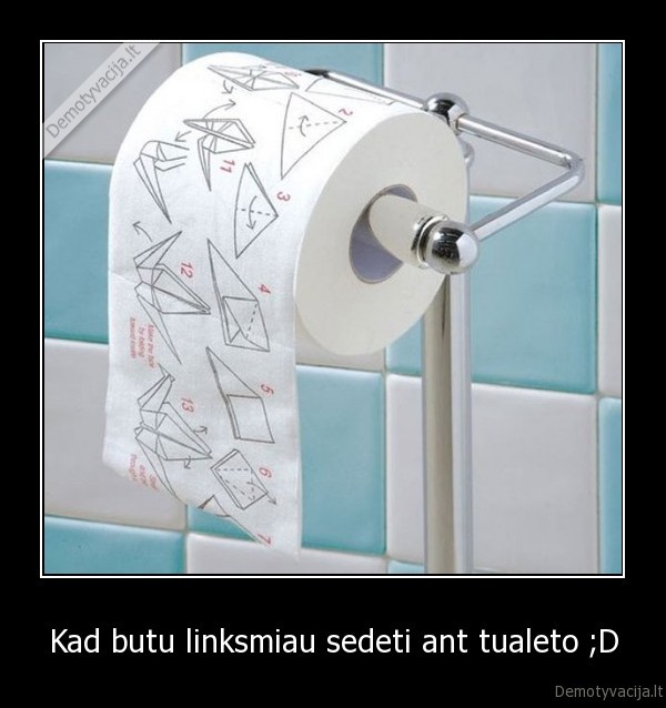 Kad butu linksmiau sedeti ant tualeto ;D