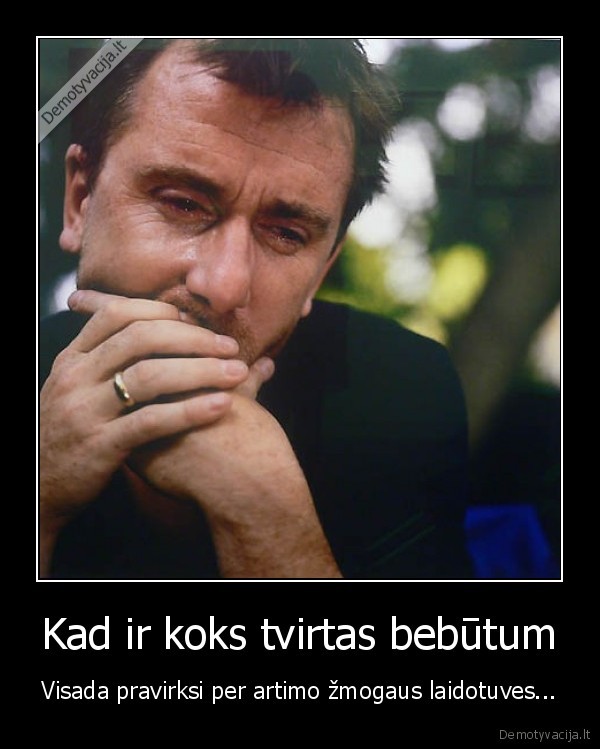 Kad ir koks tvirtas bebūtum