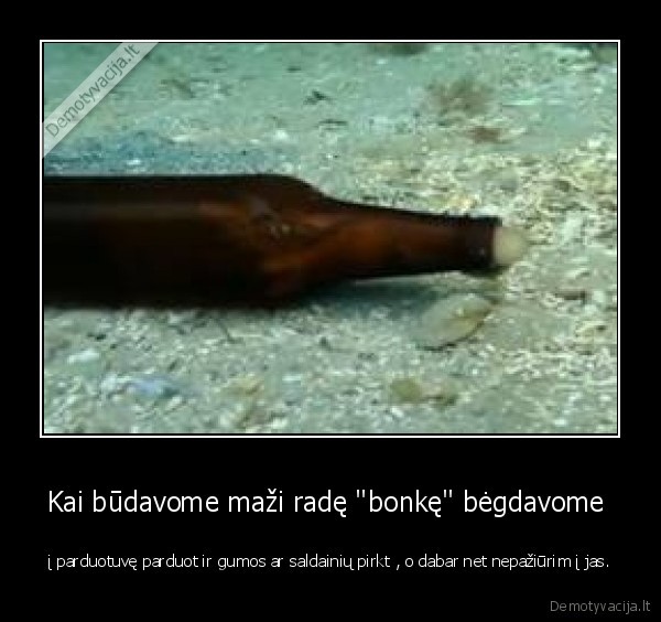 Kai būdavome maži radę &quot;bonkę&quot; bėgdavome 