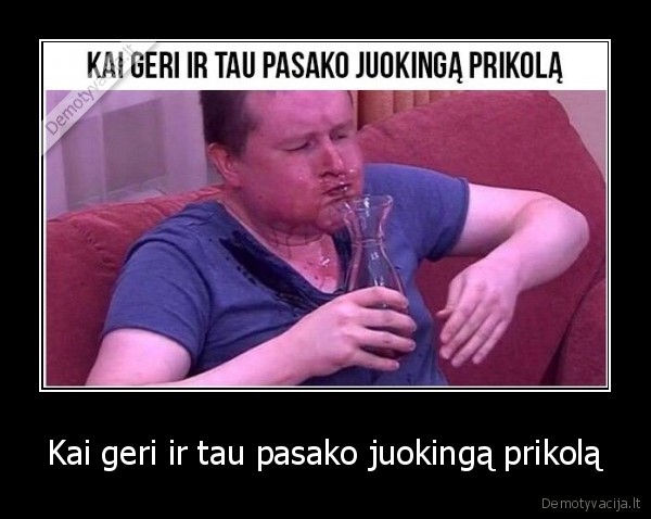 Kai geri ir tau pasako juokingą prikolą