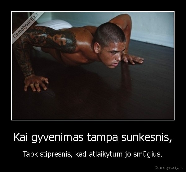 Kai gyvenimas tampa sunkesnis,