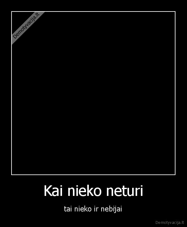 Kai nieko neturi