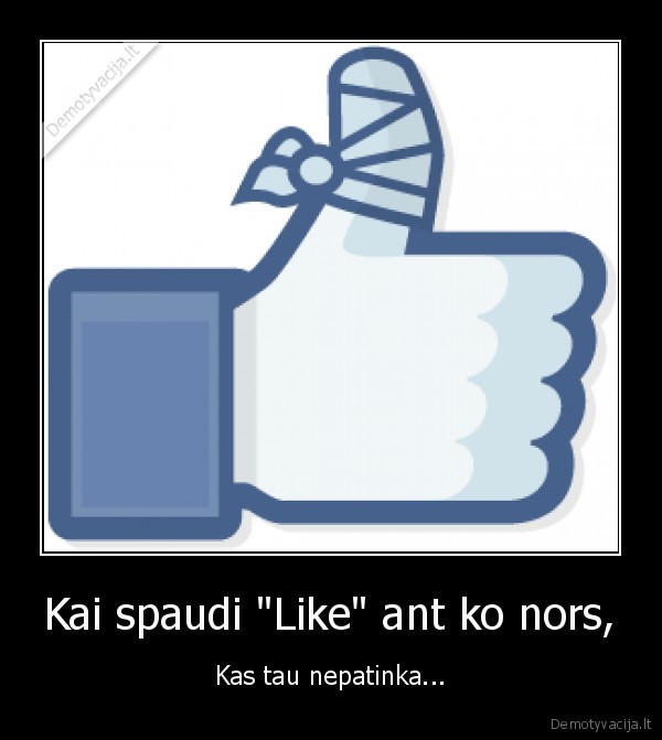 Kai spaudi &quot;Like&quot; ant ko nors,