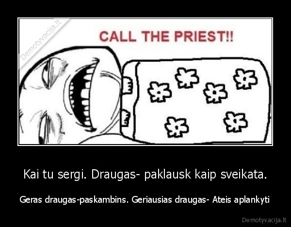 Kai tu sergi. Draugas- paklausk kaip sveikata.