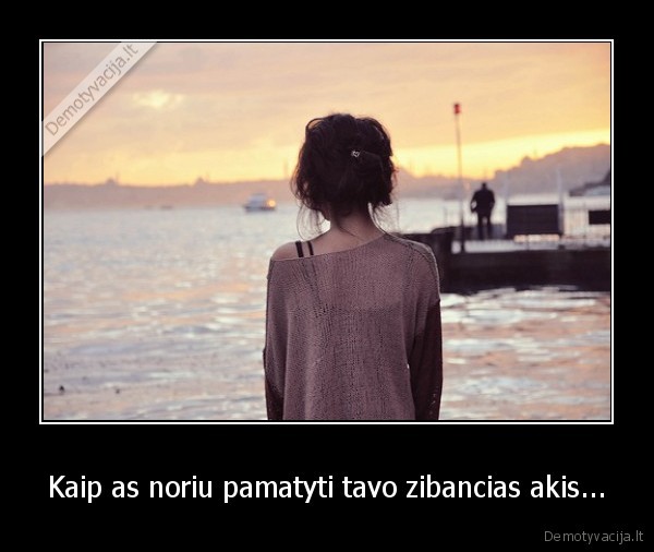 Kaip as noriu pamatyti tavo zibancias akis...