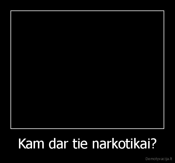 Kam dar tie narkotikai?