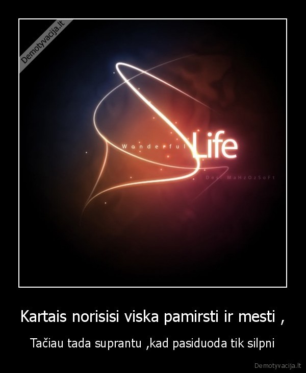 Kartais norisisi viska pamirsti ir mesti ,