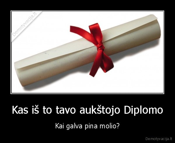 Kas iš to tavo aukštojo Diplomo