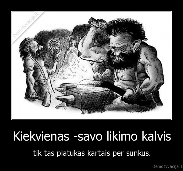 Kiekvienas -savo likimo kalvis