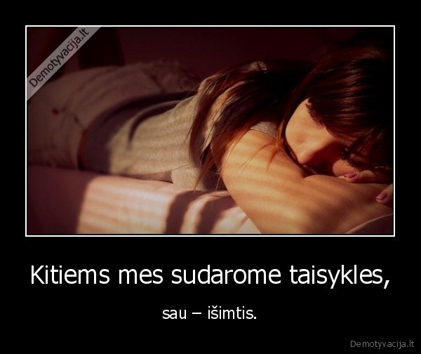 Kitiems mes sudarome taisykles,