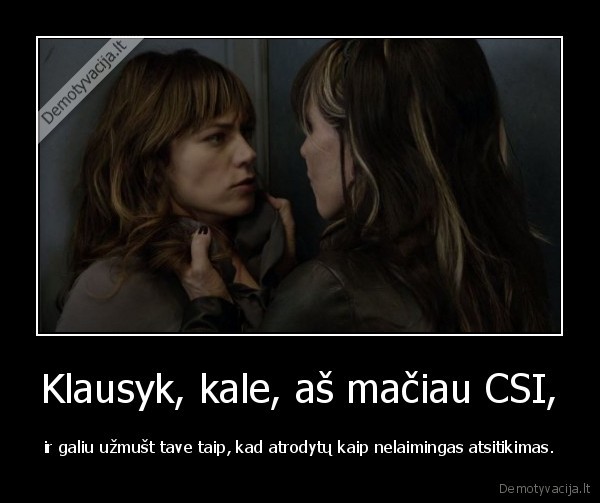 Klausyk, kale, aš mačiau CSI,