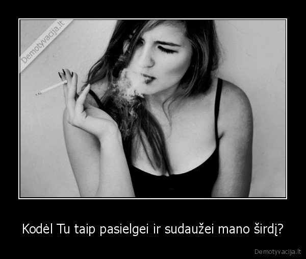 Kodėl Tu taip pasielgei ir sudaužei mano širdį?